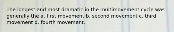 The longest and most dramatic in the multimovement cycle was generally the a. first movement b. second movement c. third movement d. fourth movement.