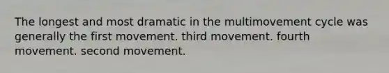 The longest and most dramatic in the multimovement cycle was generally the first movement. third movement. fourth movement. second movement.