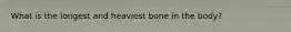 What is the longest and heaviest bone in the body?