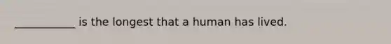 ___________ is the longest that a human has lived.