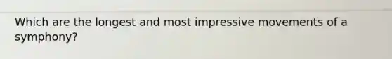 Which are the longest and most impressive movements of a symphony?