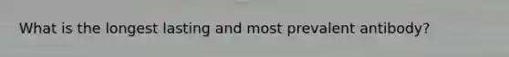 What is the longest lasting and most prevalent antibody?