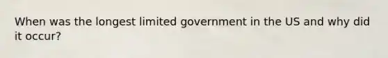 When was the longest limited government in the US and why did it occur?