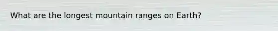 What are the longest mountain ranges on Earth?