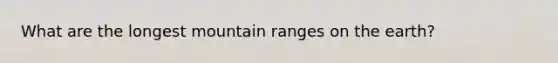 What are the longest mountain ranges on the earth?