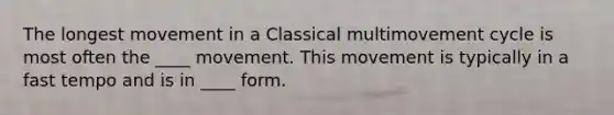 The longest movement in a Classical multimovement cycle is most often the ____ movement. This movement is typically in a fast tempo and is in ____ form.