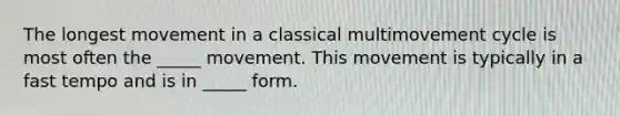 The longest movement in a classical multimovement cycle is most often the _____ movement. This movement is typically in a fast tempo and is in _____ form.