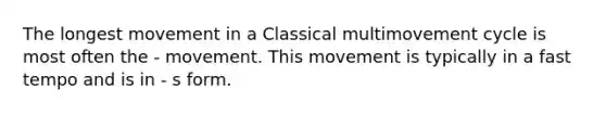 The longest movement in a Classical multimovement cycle is most often the - movement. This movement is typically in a fast tempo and is in - s form.