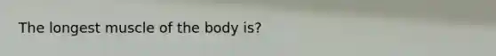 The longest muscle of the body is?