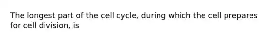 The longest part of the <a href='https://www.questionai.com/knowledge/keQNMM7c75-cell-cycle' class='anchor-knowledge'>cell cycle</a>, during which the cell prepares for <a href='https://www.questionai.com/knowledge/kjHVAH8Me4-cell-division' class='anchor-knowledge'>cell division</a>, is