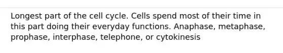 Longest part of the cell cycle. Cells spend most of their time in this part doing their everyday functions. Anaphase, metaphase, prophase, interphase, telephone, or cytokinesis