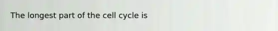 The longest part of the <a href='https://www.questionai.com/knowledge/keQNMM7c75-cell-cycle' class='anchor-knowledge'>cell cycle</a> is