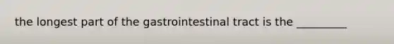 the longest part of the gastrointestinal tract is the _________