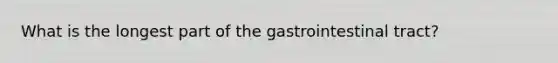 What is the longest part of the gastrointestinal tract?