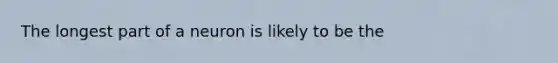 The longest part of a neuron is likely to be the