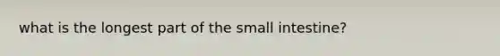 what is the longest part of <a href='https://www.questionai.com/knowledge/kt623fh5xn-the-small-intestine' class='anchor-knowledge'>the small intestine</a>?