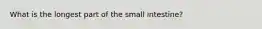 What is the longest part of the small intestine?