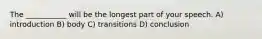 The ___________ will be the longest part of your speech. A) introduction B) body C) transitions D) conclusion