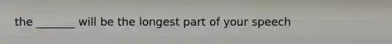 the _______ will be the longest part of your speech