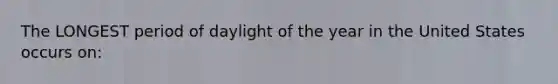 The LONGEST period of daylight of the year in the United States occurs on: