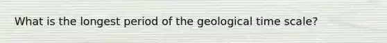 What is the longest period of the geological time scale?