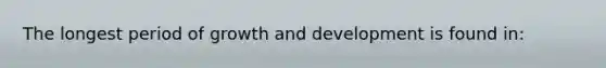 The longest period of growth and development is found in: