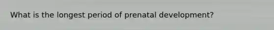 What is the longest period of prenatal development?