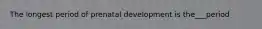 The longest period of prenatal development is the___period