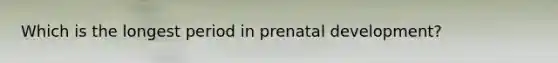 Which is the longest period in <a href='https://www.questionai.com/knowledge/kMumvNdQFH-prenatal-development' class='anchor-knowledge'>prenatal development</a>?