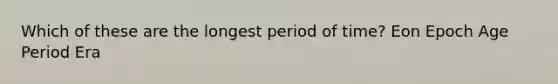 Which of these are the longest period of time? Eon Epoch Age Period Era