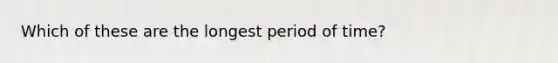 Which of these are the longest period of time?