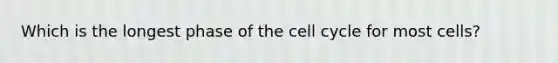 Which is the longest phase of the <a href='https://www.questionai.com/knowledge/keQNMM7c75-cell-cycle' class='anchor-knowledge'>cell cycle</a> for most cells?