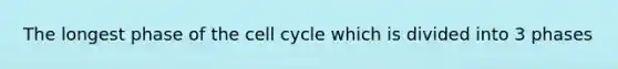 The longest phase of the cell cycle which is divided into 3 phases