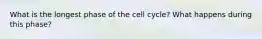 What is the longest phase of the cell cycle? What happens during this phase?