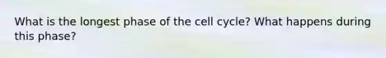 What is the longest phase of the <a href='https://www.questionai.com/knowledge/keQNMM7c75-cell-cycle' class='anchor-knowledge'>cell cycle</a>? What happens during this phase?