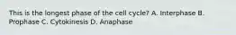 This is the longest phase of the cell cycle? A. Interphase B. Prophase C. Cytokinesis D. Anaphase