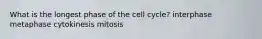 What is the longest phase of the cell cycle? interphase metaphase cytokinesis mitosis