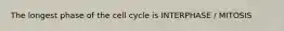 The longest phase of the cell cycle is INTERPHASE / MITOSIS