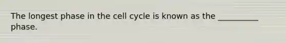 The longest phase in the cell cycle is known as the __________ phase.