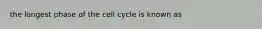 the longest phase of the cell cycle is known as