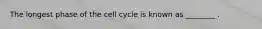 The longest phase of the cell cycle is known as ________ .