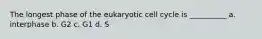 The longest phase of the eukaryotic cell cycle is __________ a. interphase b. G2 c. G1 d. S