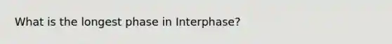 What is the longest phase in Interphase?