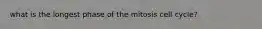 what is the longest phase of the mitosis cell cycle?