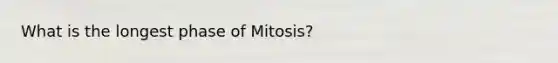 What is the longest phase of Mitosis?