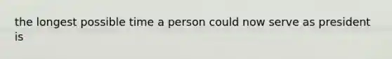 the longest possible time a person could now serve as president is