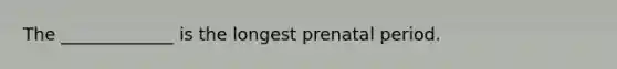 The _____________ is the longest prenatal period.