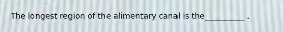 The longest region of the alimentary canal is the__________ .