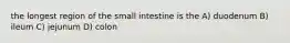 the longest region of the small intestine is the A) duodenum B) ileum C) jejunum D) colon