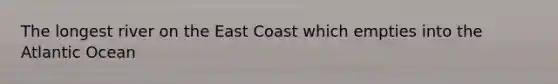 The longest river on the East Coast which empties into the Atlantic Ocean